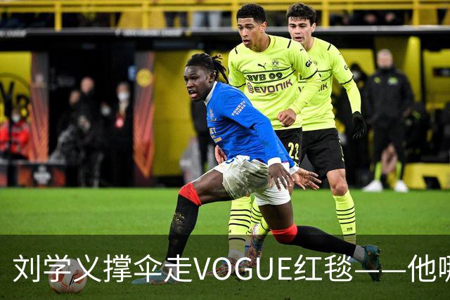 刘学义撑伞走VOGUE红毯——他哪是什么转型，分明是本色出演