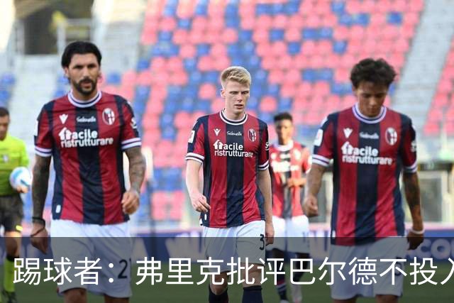 踢球者：弗里克批评巴尔德不投入，或被小将取代