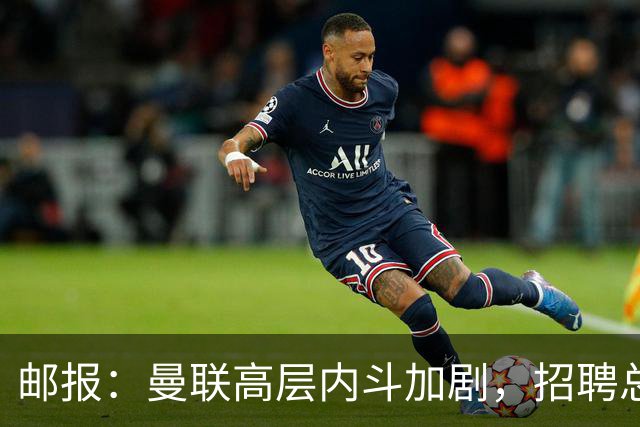 邮报：曼联高层内斗加剧，招聘总监维韦尔力推纳格尔斯曼