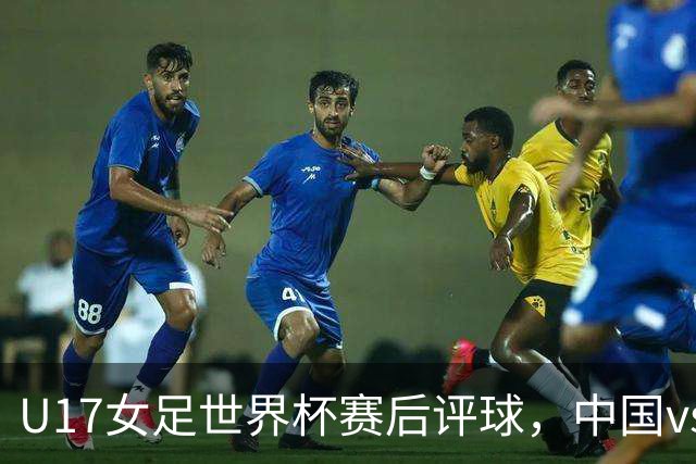 U17女足世界杯赛后评球，中国vs萨摩亚